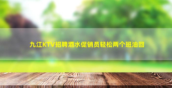 九江KTV招聘酒水促销员轻松两个班油回
